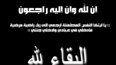 عزاء واجب.. يَا أَيَّتُهَا النَّفْسُ الْمُطْمَئِنَّةُ ارْجِعِي إِلَى رَبِّكِ رَاضِيَةً مَرْضِيَّةً