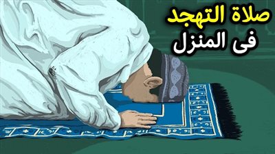 طريقة أداء صلاة التهجد في البيت.. الوقت المناسب وعدد الركعات