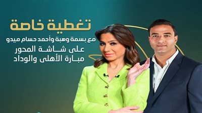 الليلة.. بسمة وهبة وميدو على الهواء فى تغطية خاصة لاحداث مباراة الاهلى والوداد