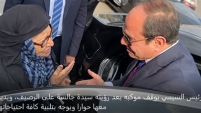 الرئيس السيسي يوقف موكبه ويتحدث مع سيدة جالسة على الرصيف: أنا ليا الشرف