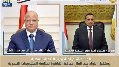 وزير التنمية المحلية يتابع مع محافظ القاهرة المشروعات التنموية والخدمية الجارية علي أرض المحافظة