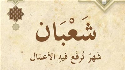 فضل صيام شهر شعبان.. 5 أعمال مستحبة فيه وأفضل الأدعية