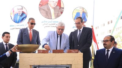 وزير التعليم العالي ومحافظ الفيوم ورئيس جامعة الفيوم يضعون حجر الأساس لمركز علاج الأورام بجامعة الفيوم 
