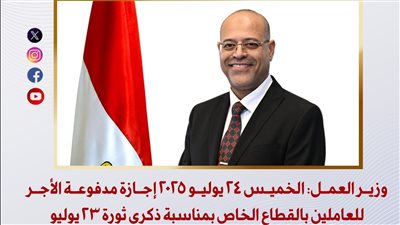 وزير العمل: الخميس 24 يوليو 2025 إجازة مدفوعة الأجر للعاملين بالقطاع الخاص بمناسبة ذكرى ثورة 23 يوليو