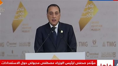 رئيس الوزراء: حفل افتتاح المتحف المصرى الكبير حدث فريد واستثنائى من نوعه