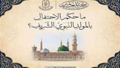 «الأزهر للفتوى» يؤكد مشروعية الاحتفال بالمولد النبوي الشريف ويعتبره من المندوبات ومظاهر التعظيم
